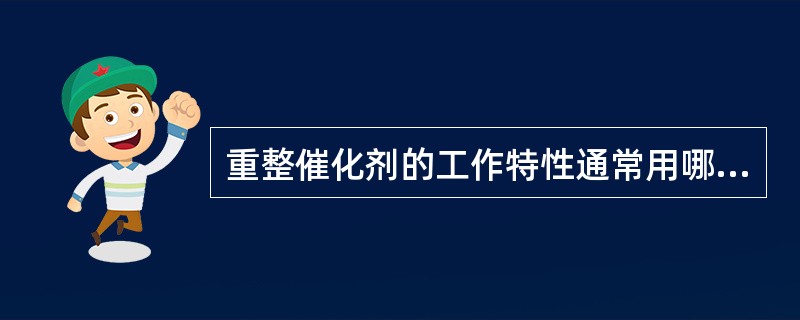 重整催化剂的工作特性通常用哪些指标来表示？