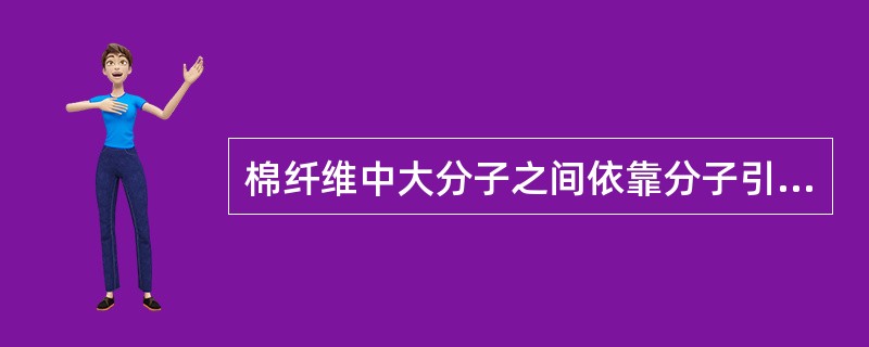 棉纤维中大分子之间依靠分子引力和（）能形成多级的超分子结构。