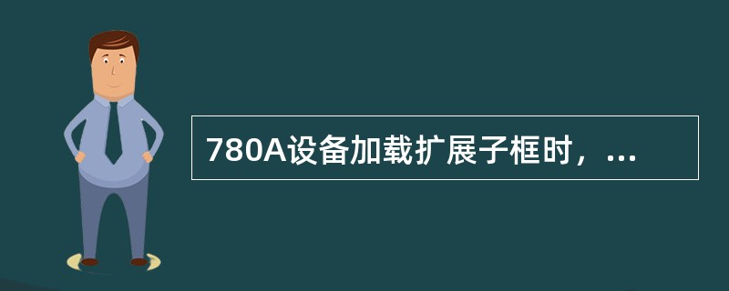 780A设备加载扩展子框时，扩展框上的REG盘的开关K2应拨号为（）？