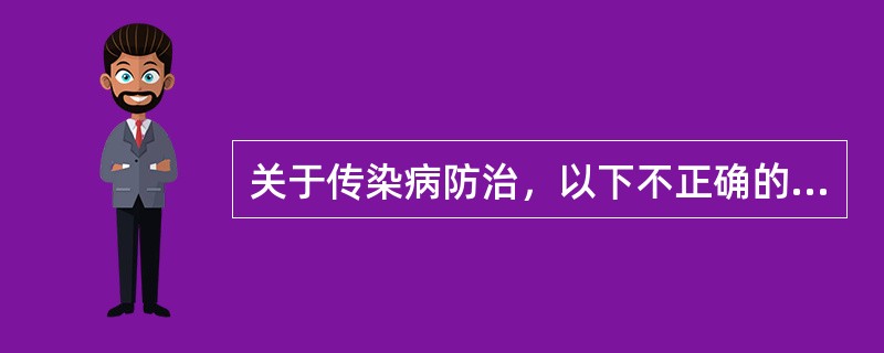 关于传染病防治，以下不正确的是（）