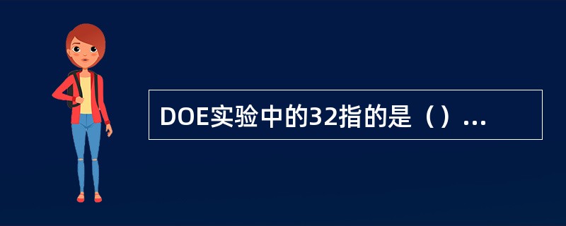 DOE实验中的32指的是（）的实验方案