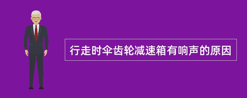 行走时伞齿轮减速箱有响声的原因