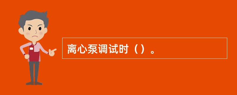 离心泵调试时（）。