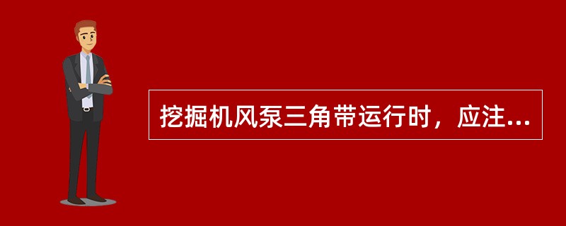 挖掘机风泵三角带运行时，应注意什么问题？