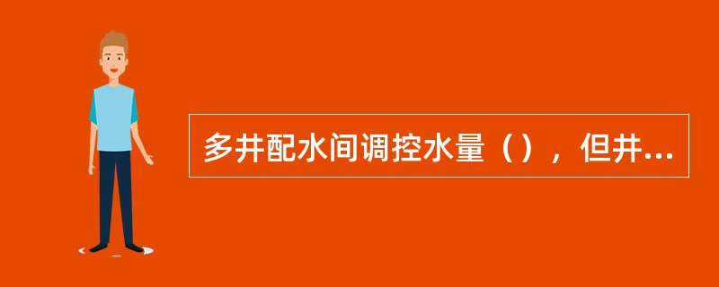 多井配水间调控水量（），但井间距离长，管损较大，故准确率差一些，它适用于面积注水