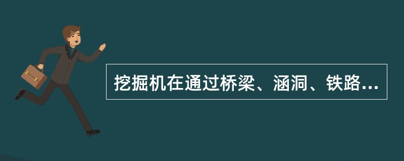 挖掘机在通过桥梁、涵洞、铁路时的注意事项？