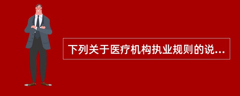 下列关于医疗机构执业规则的说法，错误的是（）