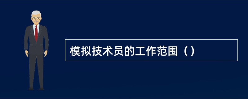 模拟技术员的工作范围（）