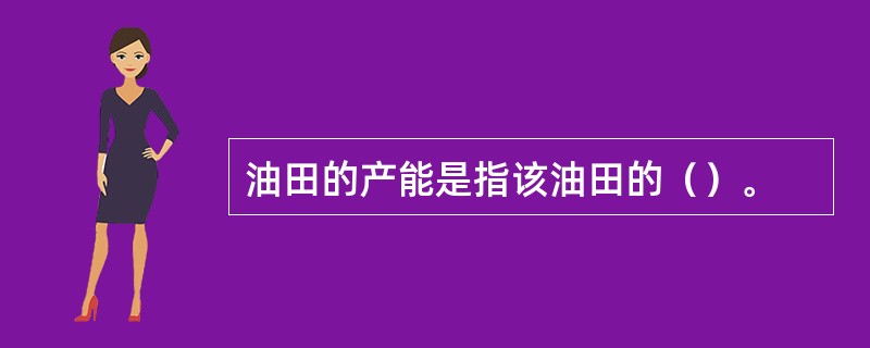 油田的产能是指该油田的（）。