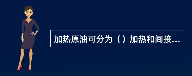 加热原油可分为（）加热和间接加热两种方式。