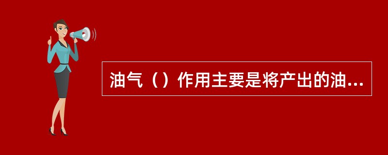 油气（）作用主要是将产出的油气分离，以便计量油气的产量、沉降水、砂等杂物，其次用