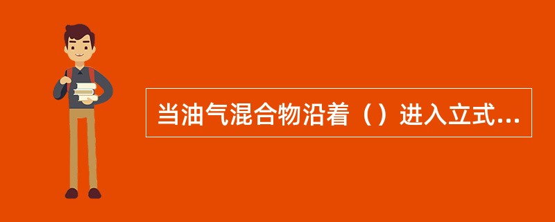 当油气混合物沿着（）进入立式分离器后，立即沿着分离器壁旋转散开。