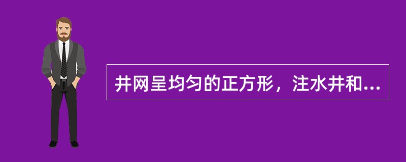 井网呈均匀的正方形，注水井和采油井都呈正方形，一口注水井给周围四口采油井注水，同