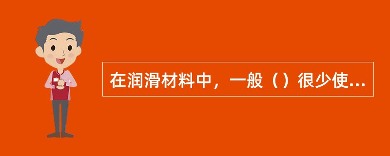 在润滑材料中，一般（）很少使用。