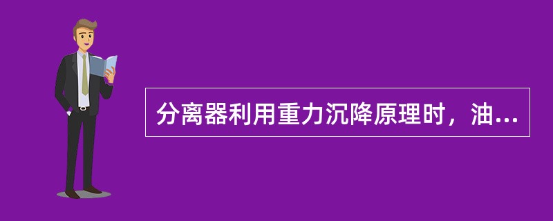 分离器利用重力沉降原理时，油、气主要靠气液（）不同实现分离的。