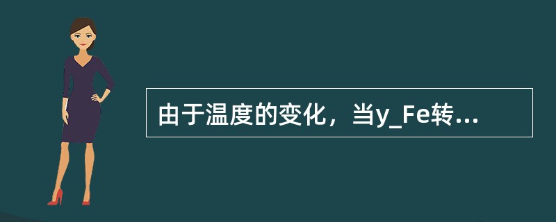 由于温度的变化，当y_Fe转变为a—Fe时，纯铁的体积（）。