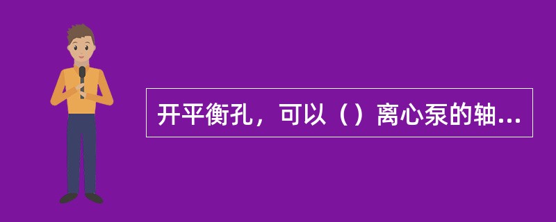 开平衡孔，可以（）离心泵的轴向力。