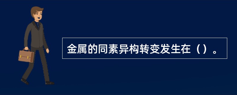 金属的同素异构转变发生在（）。