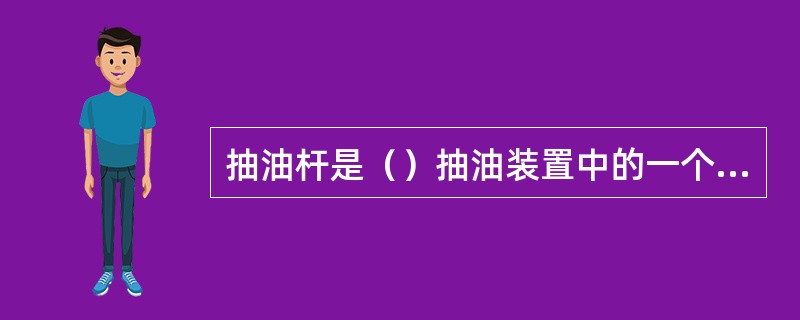 抽油杆是（）抽油装置中的一个重要组成部分，通过抽油杆柱将抽油机的动力传递到深井泵