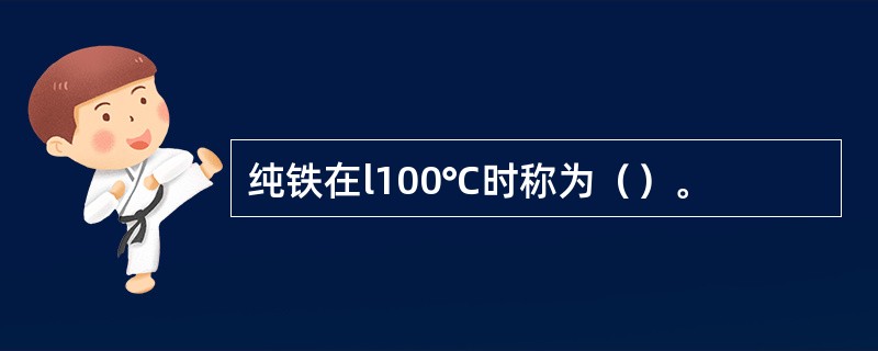 纯铁在l100℃时称为（）。