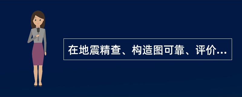 在地震精查、构造图可靠、评价井所取的地质资料比较齐全、确认了探明储量（），根据开