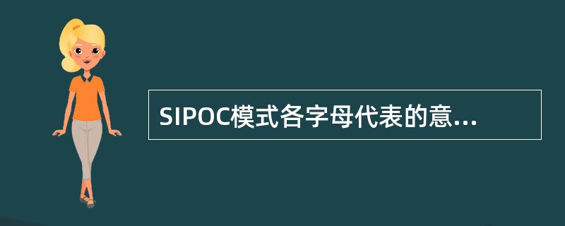 SIPOC模式各字母代表的意义下列涉及的有（）