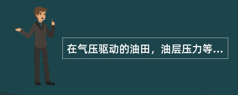 在气压驱动的油田，油层压力等于饱和压力，井底和近井地带地层压力（）饱和压力。