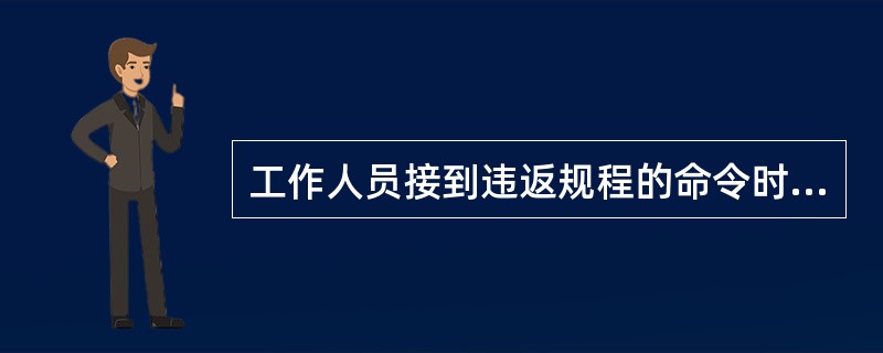 工作人员接到违返规程的命令时怎么办？