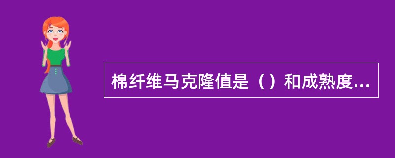 棉纤维马克隆值是（）和成熟度的综合指标。