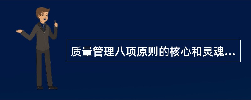 质量管理八项原则的核心和灵魂是（）