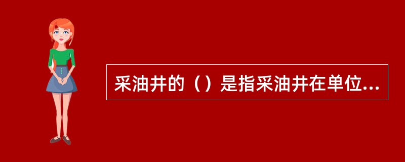 采油井的（）是指采油井在单位生产压差下的日产油量。