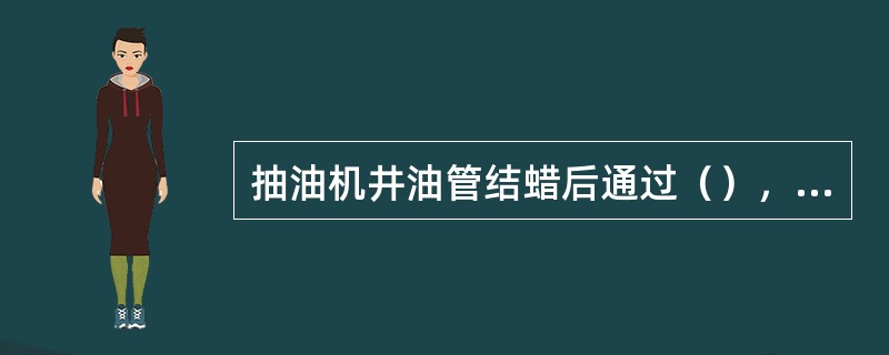 抽油机井油管结蜡后通过（），降低了油流阻力，能使油井产量恢复到正常水平。