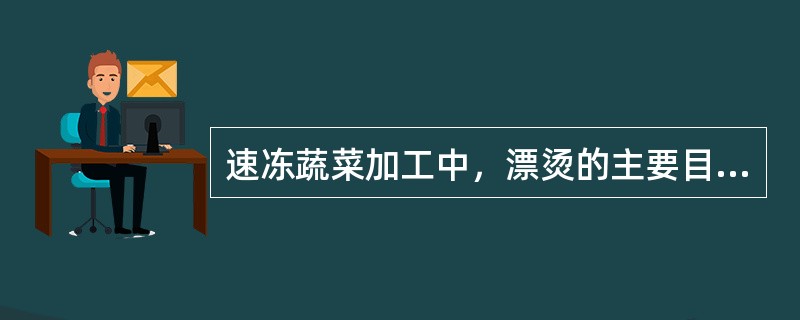 速冻蔬菜加工中，漂烫的主要目的是（）。