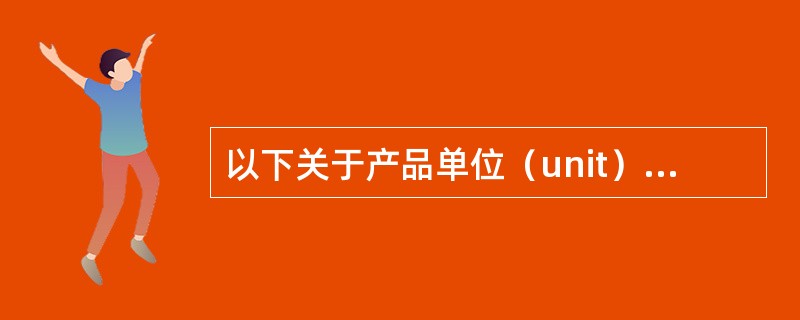 以下关于产品单位（unit）、缺陷、缺陷机会的说法不正确的是（）