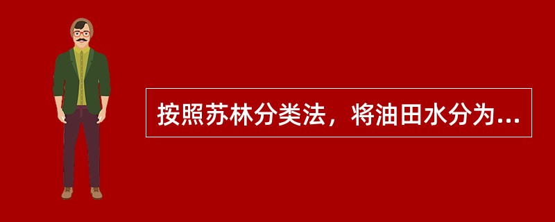 按照苏林分类法，将油田水分为四种类型，即（）水型、碳酸氢钠水型、氯化镁水型和氯化