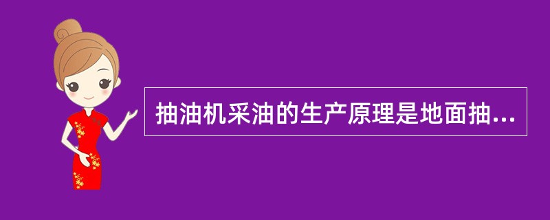 抽油机采油的生产原理是地面抽油机的机械能通过抽油杆带动井下深井泵往复抽吸井筒内的