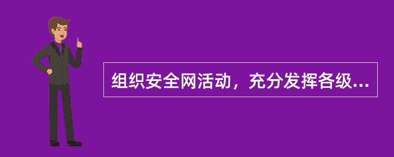 组织安全网活动，充分发挥各级（）的监督作用。