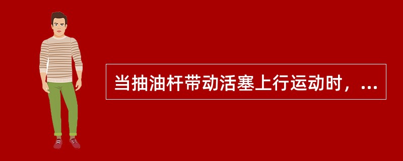 当抽油杆带动活塞上行运动时，活塞上的游动阀受油管内液柱压力的作用而（）；当活塞行