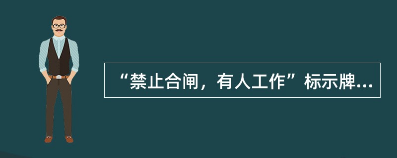 “禁止合闸，有人工作”标示牌悬挂的位置，其主要作用是什么？