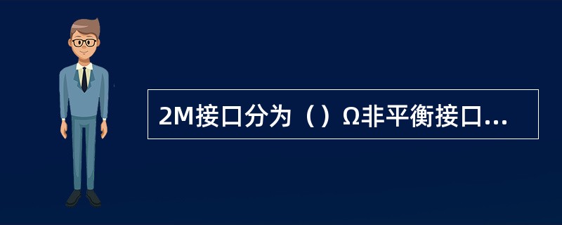 2M接口分为（）Ω非平衡接口和120Ω平衡接口两种。