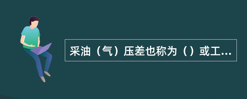 采油（气）压差也称为（）或工作压差，是指目前地层压力与流动压力之差。