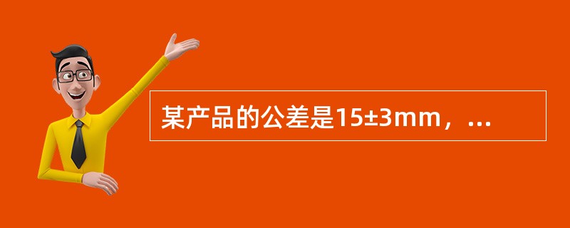 某产品的公差是15±3mm，若过程处于统计受控状态且服从正态分布N（15.75，