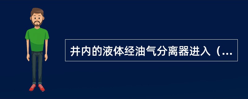 井内的液体经油气分离器进入（）被加压举升到地面。