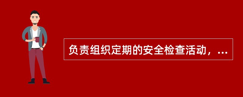 负责组织定期的安全检查活动，“安全月”活动，落实上级和本企业、本车间下达的反事故