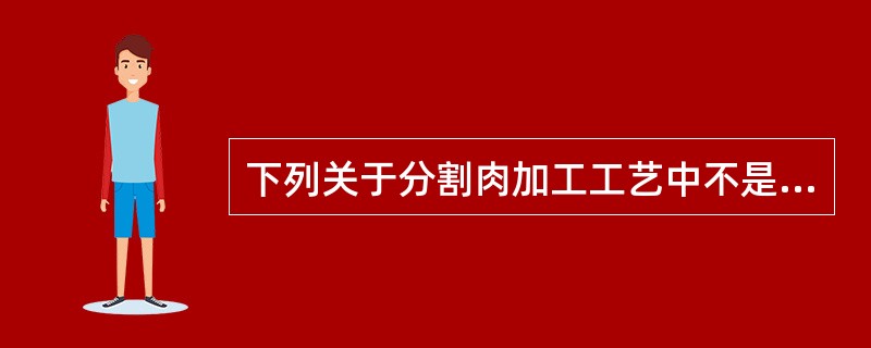 下列关于分割肉加工工艺中不是关键控制点的为（）