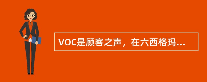 VOC是顾客之声，在六西格玛项目中，通过收集VOC，切实分析顾客真实意图，从而分