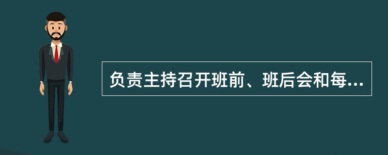 负责主持召开班前、班后会和每周一次的班组安全日活动，并认真做好活动记录，是（）安