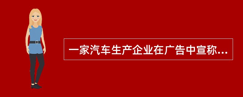 一家汽车生产企业在广告中宣称“该公司的汽车可以保证在正常情况下平均行驶24000