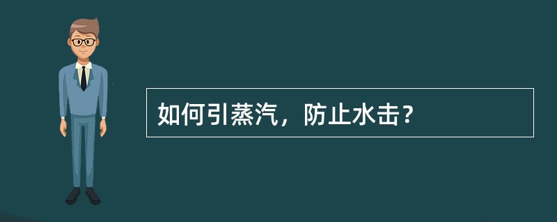 如何引蒸汽，防止水击？