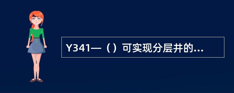 Y341—（）可实现分层井的定期洗井，是可洗封隔器。